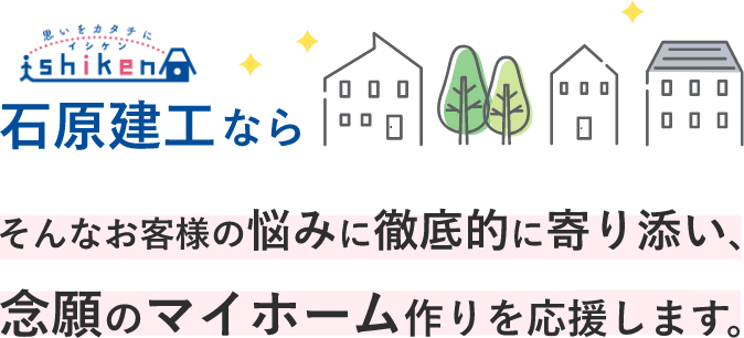 石原建工は念願のマイホーム作りを応援します